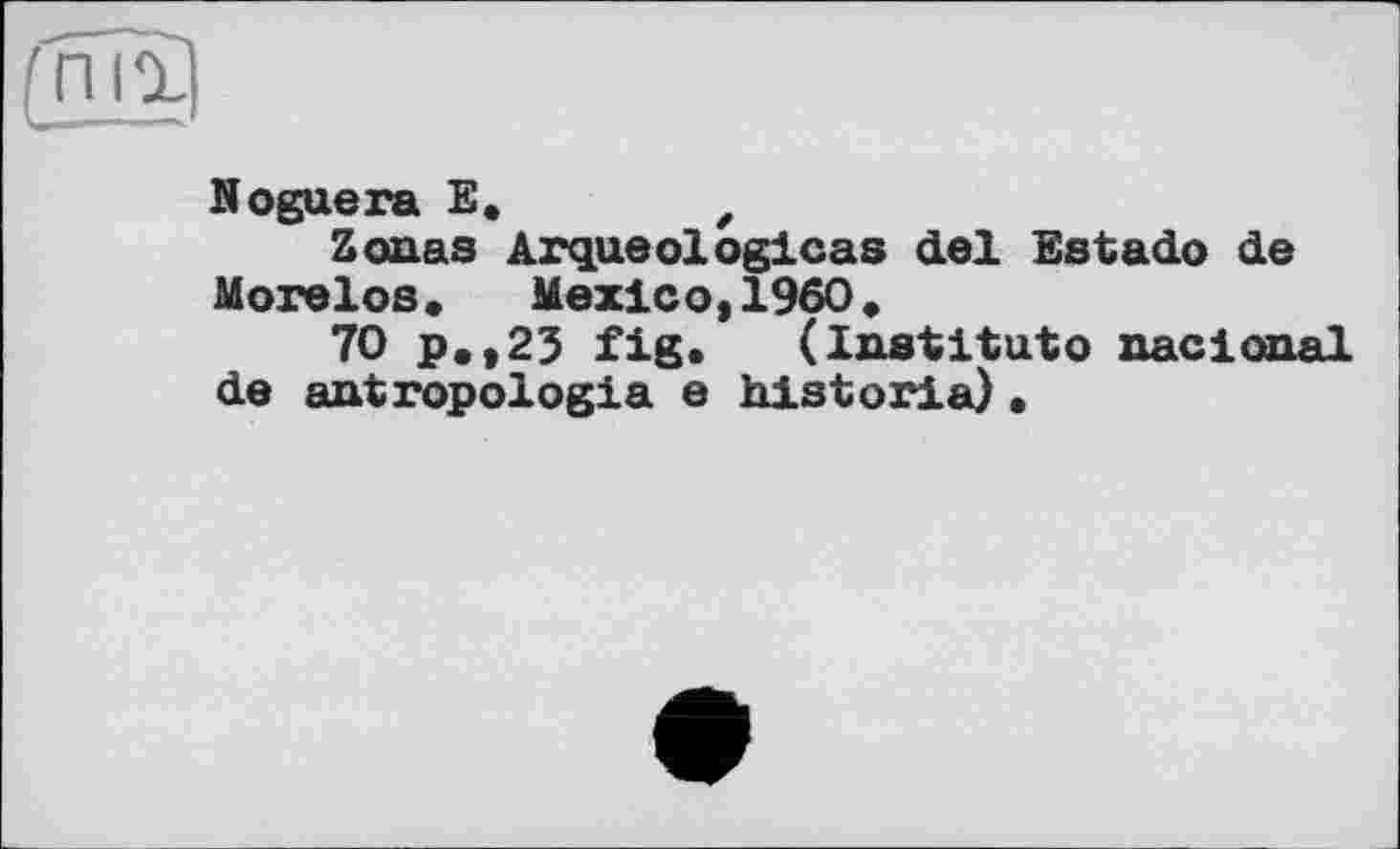 ﻿Noguera E, ,
Zonas Arqueologicas del Estado de Morelos,	Mexico,I960,
70 p.,23 fig,	(institutо nacional
de antropologia e hlstoria),